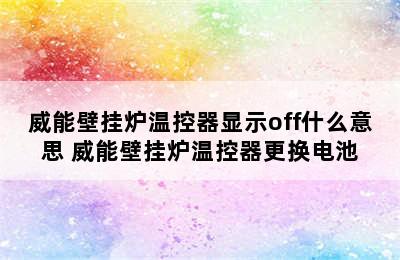 威能壁挂炉温控器显示off什么意思 威能壁挂炉温控器更换电池